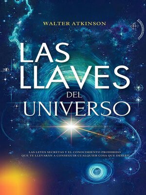 Las Llaves del Universo--Las Leyes Secretas y El Conocimiento Prohibido Que Te Llevarán a Conseguir Cualquier Cosa Que Desees - ebook